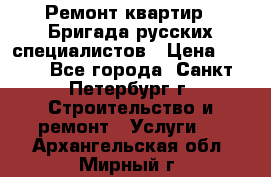 Ремонт квартир . Бригада русских специалистов › Цена ­ 150 - Все города, Санкт-Петербург г. Строительство и ремонт » Услуги   . Архангельская обл.,Мирный г.